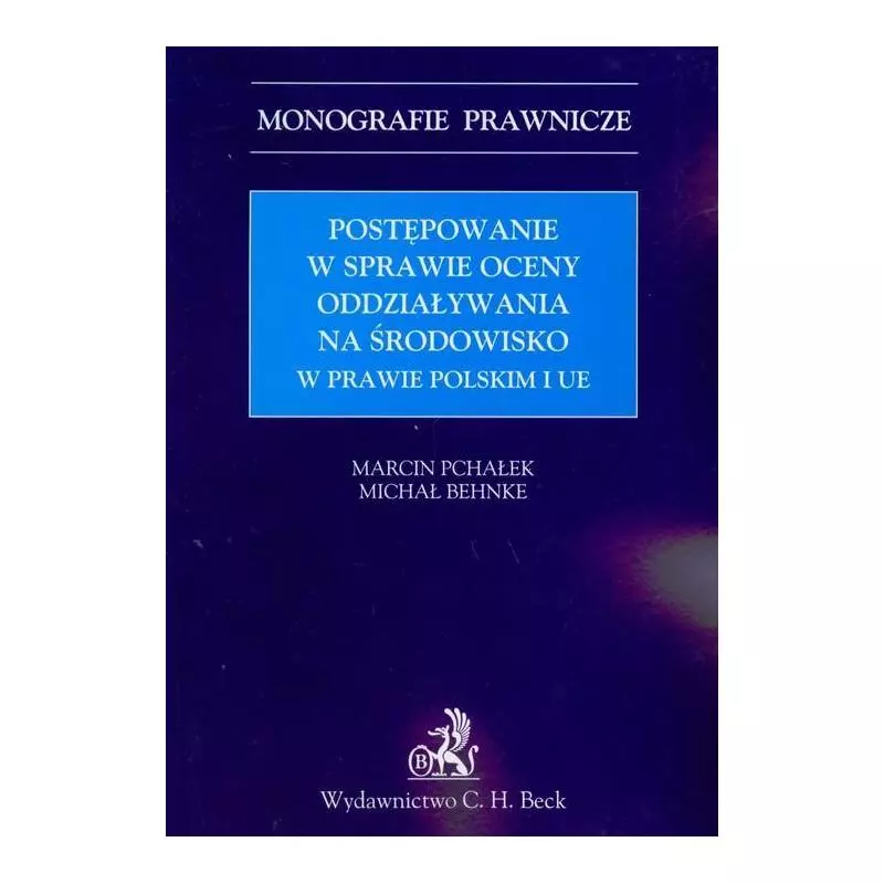 POSTĘPOWANIE W SPRAWIE OCENY ODDZIAŁYWANIA NA ŚRODOWISKO W PRAWIE POLSKIM Marcin Pchałek, Michał Behnke - C.H.Beck