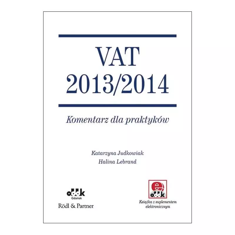 VAT 2013/2014 KOMENTARZ DLA PRAKTYKÓW Katarzyna Judkowiak, Halina Lebrand - ODDK
