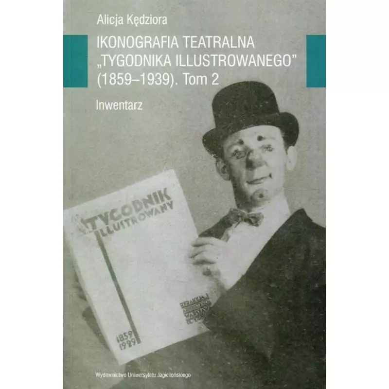 IKONOGRAFIA TEATRALNA TYGODNIKA ILUSTROWANEGO 1859-1939 INWENTARZ - Wydawnictwo Uniwersytetu Jagiellońskiego