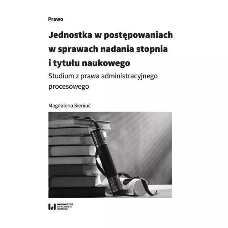 JEDNOSTKA W POSTĘPOWANIACH W SPRAWACH NADANIA STOPNIA I TYTUŁU NAUKOWEGO STUDIUM Z PRAWA ADMINISTRACYJNEGO PROCESOWEGO - Wy...