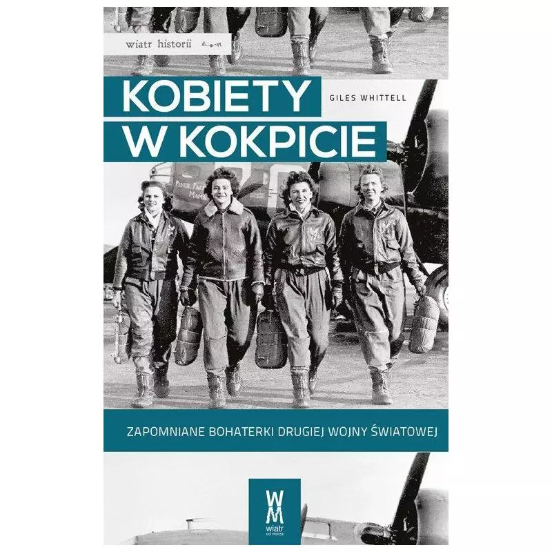 KOBIETY W KOKPICIE. ZAPOMNIANE BOHATERKI DRUGIEJ WOJNY ŚWIATOWEJ Giles Whittell - Wiatr Od Morza