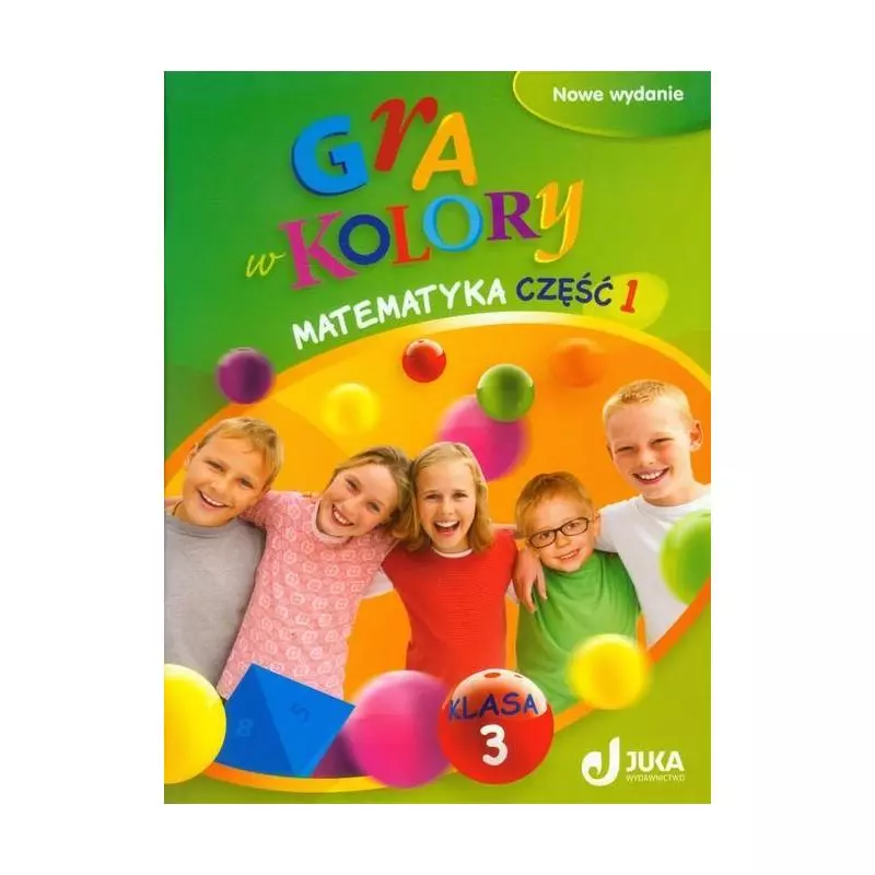 GRA W KOLORY KLASA 3 MATEMATYKA PODRĘCZNIK Z ĆWICZENIAMI 1 SZKOŁA PODSTAWOWA - Wydawnictwo Juka