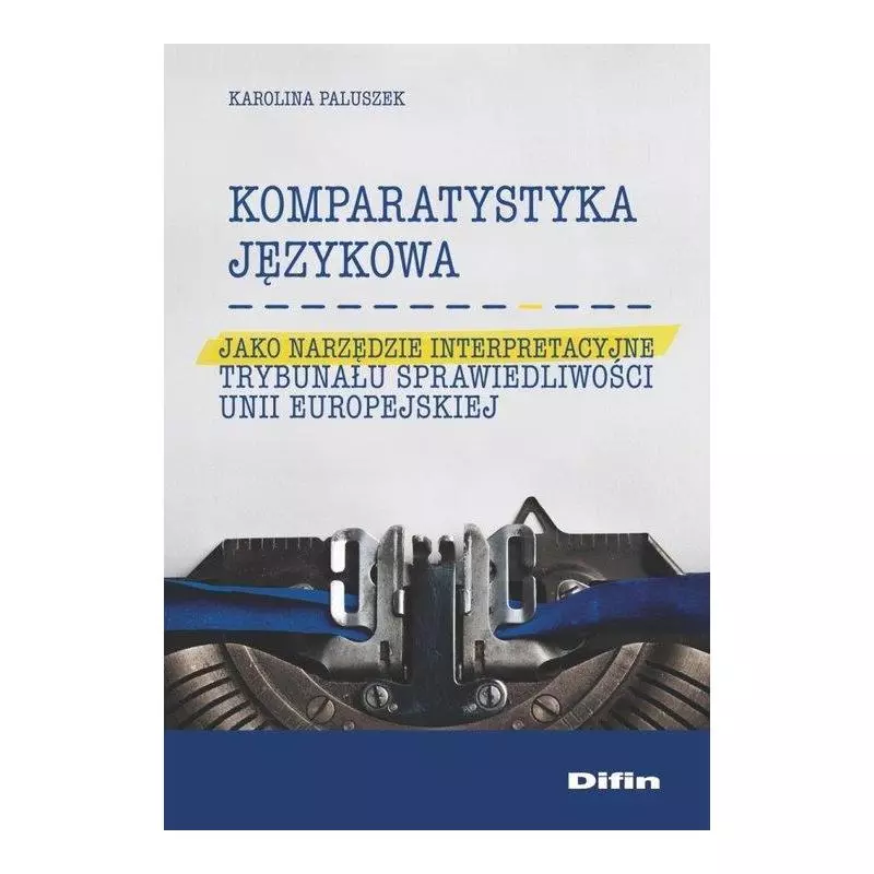 KOMPARATYSTYKA JĘZYKOWA JAKO NARZĘDZIE INTERPRETACYJNE TRYBUNAŁU SPRAWIEDLIWOŚCI UNII EUROPEJSKIEJ - Difin