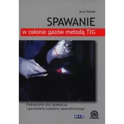 SPAWANIE W OSŁONIE GAZÓW METODĄ TIG PODRĘCZNIK DLA SPAWACZY I PERSONELU NADZORU SPAWALNICZEGO Jerzy Mizerski - Rea