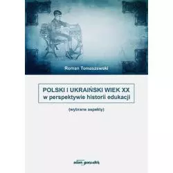 POLSKI I UKRAIŃSKI WIEK XX W PERSPEKTYWIE HISTORII EDUKACJI Roman Tomaszewski - Adam Marszałek