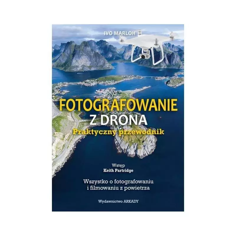 FOTOGRAFOWANIE Z DRONA PRAKTYCZNY PRZEWODNIK Ivo Marloh - Arkady