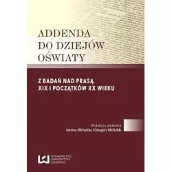 ADDENDA DO DZIEJÓW OŚWIATY Z BADAŃ NAD PRASĄ XIX I POCZĄTKÓW XX WIEKU Iwonna Michalska, Grzegorz Michalski - Wydawnictw...