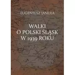 WALKI O POLSKI ŚLĄSK W 1939 ROKU Eugeniusz Januła - Aspra