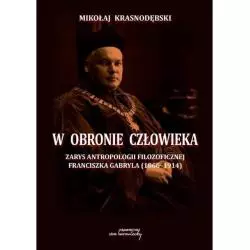 W OBRONIE CZŁOWIEKA ZARYS ANTROPOLOGII FILOZOFICZNEJ FRANCISZKA GABRYLA 1866-1914 Mikołaj Krasnodębski - Von Borowiecki