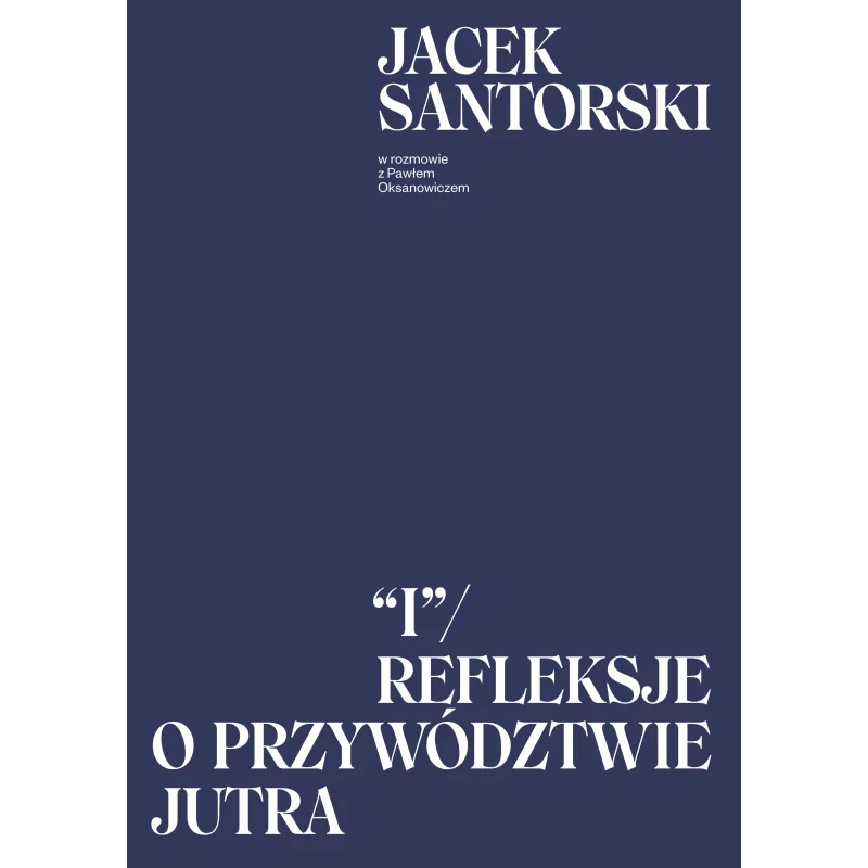 I. REFLEKSJE O PRZYWÓDZTWIE JUTRA Jacek Santorski, Paweł Oksanowicz - Agora