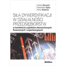 SIŁA DYWERSYFIKACJI W DZIAŁALNOŚCI PRZEDSIĘBIORSTW W KONTEKŚCIE ASPEKTÓW EKONOMICZNYCH FINANSOWYCH - Difin