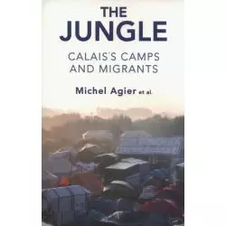 THE JUNGLE CALAISS CAMPS AND MIGRANTS Michel Agier - Polity Press