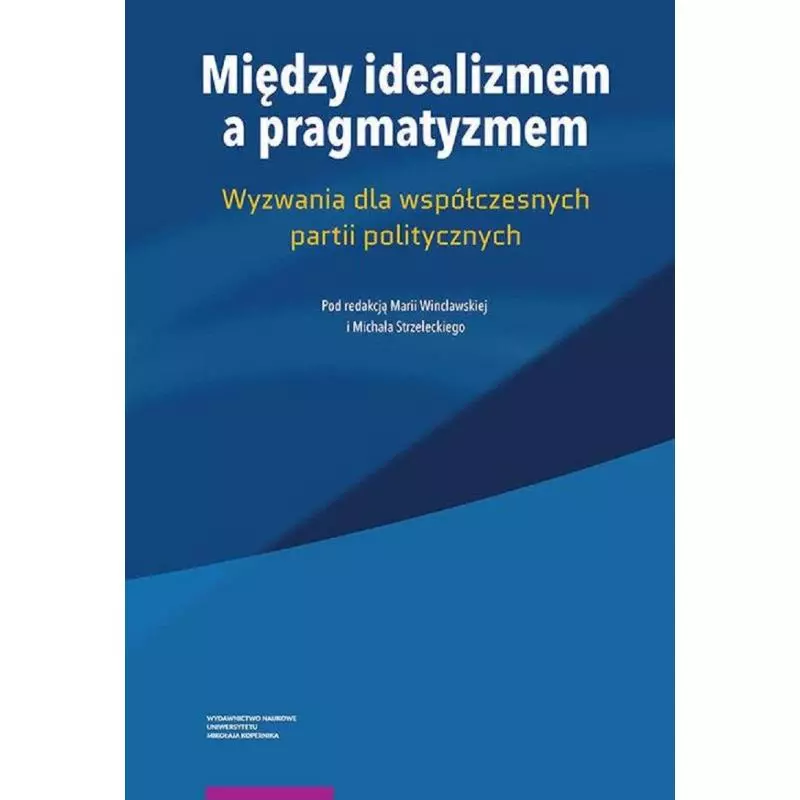 MIĘDZY IDEALIZMEM A PRAGMATYZMEM WYZWANIA DLA WSPÓŁCZESNYCH PARTII POLITYCZNYCH Maria Wincławska, Michał Strzelecki - Wy...