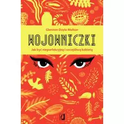 WOJOWNICZKI JAK BYĆ NIEPERFEKCYJNĄ I SZCZĘŚLIWĄ KOBIETĄ Glennon Doyle-Melton - Kobiece