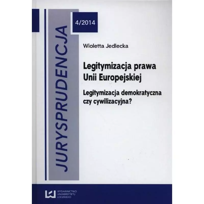 LEGITYMIZACJA PRAWA UNII EUROPEJSKIEJ LEGITYMIZACJA DEMOKRATYCZNA CZY CYWILIZACUJNA? Wioletta Jedlecka - Wydawnictwo Uniwersy...