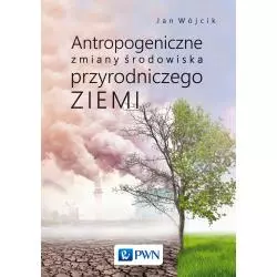 ANTROPOGENICZNE ZMIANY ŚRODOWISKA PRZYRODNICZEGO ZIEMI Jan Wójcik - PWN