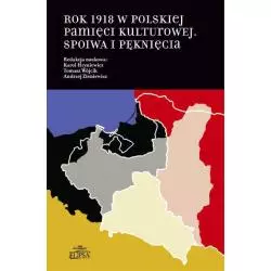 ROK 1918 W POLSKIEJ PAMIĘCI KULTUROWEJ SPOIWA I PĘKNIĘCIA Karol Hryniewicz, Tomasz Wójcik, Andrzej Zieniewicz - Elipsa