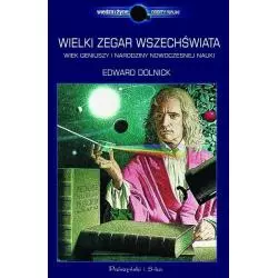 WIELKI ZEGAR WSZECHŚWIATA. WIEK GENIUSZY I NARODZINY NOWOCZESNEJ NAUKI Edward Dolnick - Prószyński