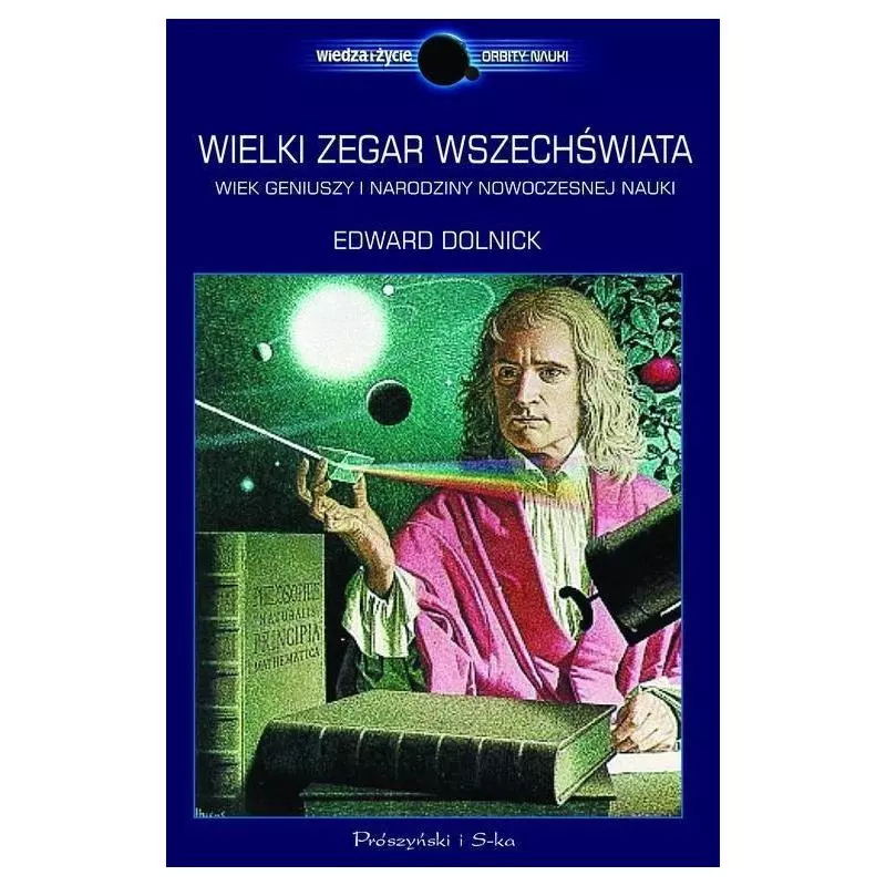 WIELKI ZEGAR WSZECHŚWIATA. WIEK GENIUSZY I NARODZINY NOWOCZESNEJ NAUKI Edward Dolnick - Prószyński