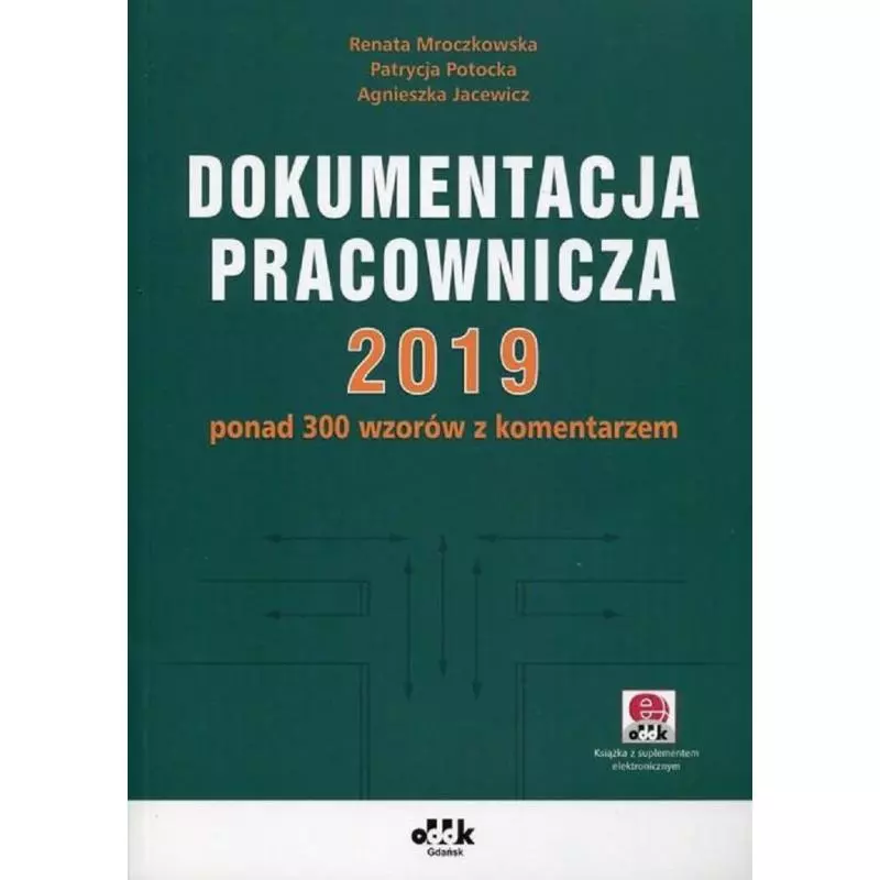 DOKUMENTACJA PRACOWNICZA 2019 PONAD 300 WZORÓW Z KOMENTARZEM Renata Mroczkowska, Patrycja Potocka, Agnieszka Jacewicz - ODDK