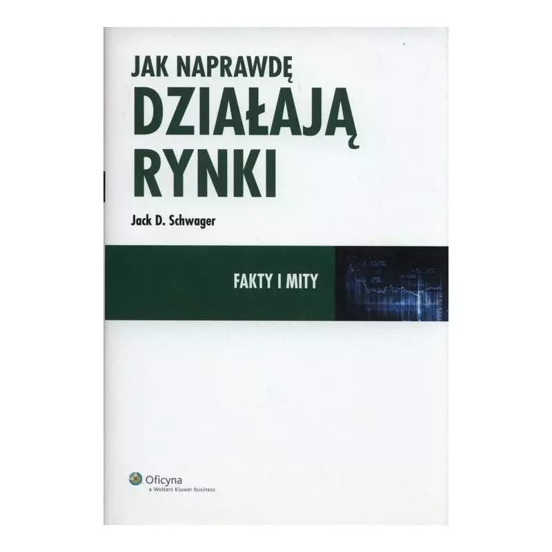 JAK NAPRAWDĘ DZIAŁAJĄ RYNKI FAKTY I MITY Jack Schwager - Wolters Kluwer