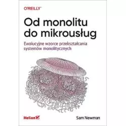 OD MONOLITU DO MIKROUSŁUG EWOLUCYJNE WZORCE PRZEKSZTAŁCANIA SYSTEMÓW MONOLITYCZNYCH Sam Newman - Helion