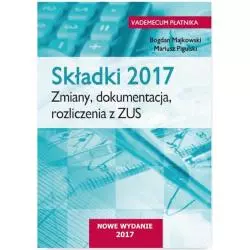 SKŁADKI 2017 ZMIANY DOKUMENTACJA ROZLICZENIA Z ZUS Bogdan Majkowski, Mariusz Pigulski - Wiedza i Praktyka