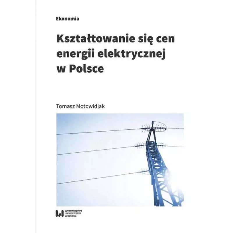 KSZTAŁTOWANIE SIĘ CEN ENERGII ELEKTRYCZNEJ W POLSCE Tomasz Motowidlak - Wydawnictwo Uniwersytetu Łódzkiego