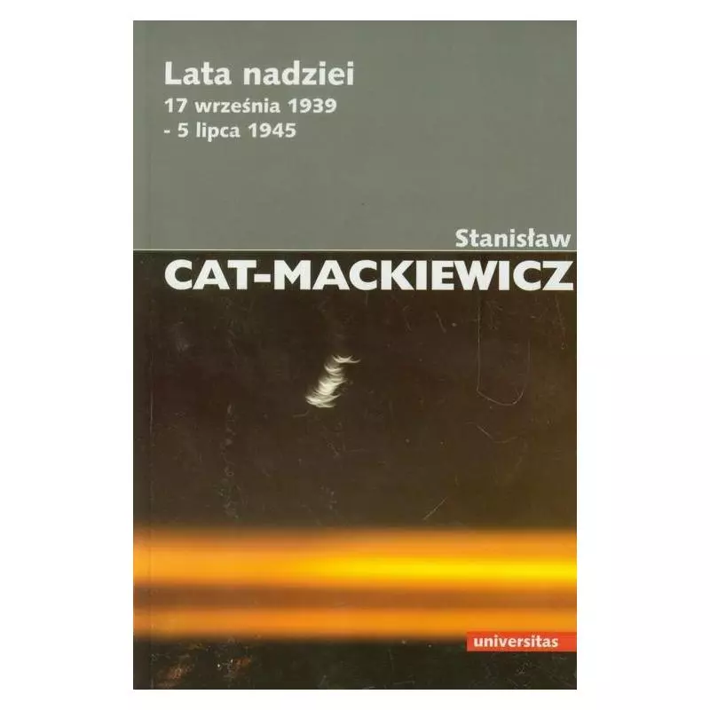 LATA NADZIEI. 17 WRZEŚNIA 1939 - 5 LIPCA 1945. Stanisław Cat-Mackiewicz - Universitas