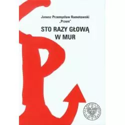 STO RAZY GŁOWĄ W MUR Janusz Przemysław Ramotowski - Instytut Pamięci Narodowej