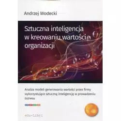 SZTUCZNA INTELIGENCJA W KREOWANIU WARTOŚCI ORGANIZACJI Andrzej Wodecki - Edu-Libri