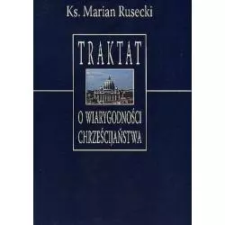 TRAKTAT O WIARYGODNOŚCI CHRZEŚCIJAŃSTWA DLACZEGO WIERZYĆ CHRYSTUSOWI? Marian Rusecki - Towarzystwo Naukowe KUL