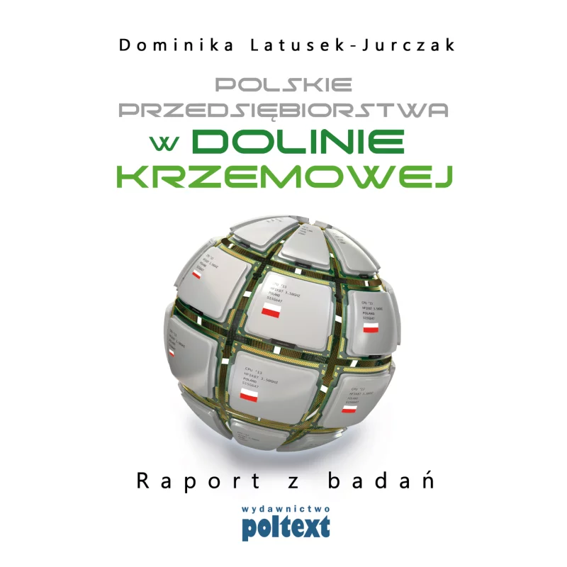 POLSKIE PRZEDSIĘBIORSTWA W DOLINIE KRZEMOWEJ RAPORT Z BADAŃ Dominika Latusek-Jurczak - Poltext