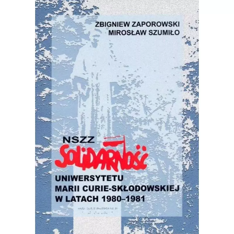 NSZZ SOLIDARNOŚĆ UNIWERSYTETU MARII CURIE-SKŁODOWSKIEJ W LATACH 1980-1981 Zbigniew Zaporowski, Mirosław Szumiło - UMCS W...