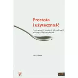 PROSTOTA I UŻYTECZNOŚĆ. PROJEKTOWANIE ROZWIĄZAŃ INTERNETOWYCH, MOBILNYCH I INTERAKTYWNYCH - Helion