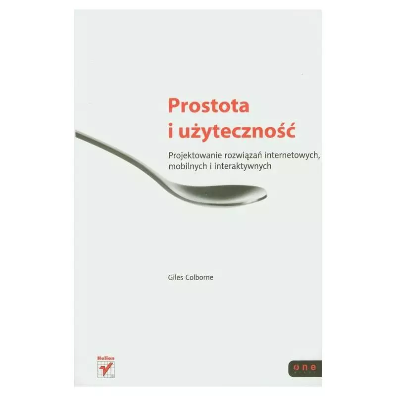 PROSTOTA I UŻYTECZNOŚĆ. PROJEKTOWANIE ROZWIĄZAŃ INTERNETOWYCH, MOBILNYCH I INTERAKTYWNYCH - Helion