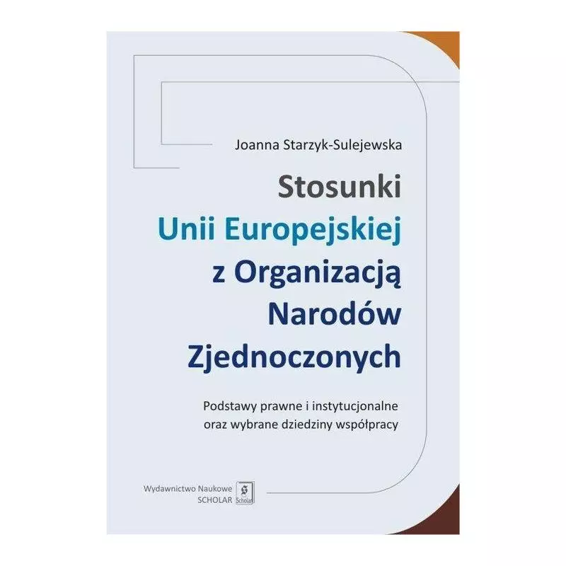 STOSUNKI UNII EUROPEJSKIEJ Z ORGANIZACJĄ NARODÓW ZJEDNOCZONYCH Joanna Starzyk-Sulejewska - Scholar