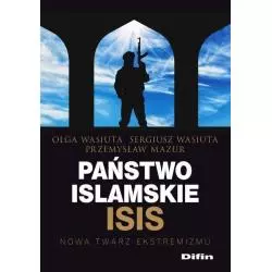 PAŃSTWO ISLAMSKIE ISIS NOWA TWARZ EKSTREMIZMU Olga Wasiuta, Sergiusz Wasiuta, Przemysław Mazur - Difin