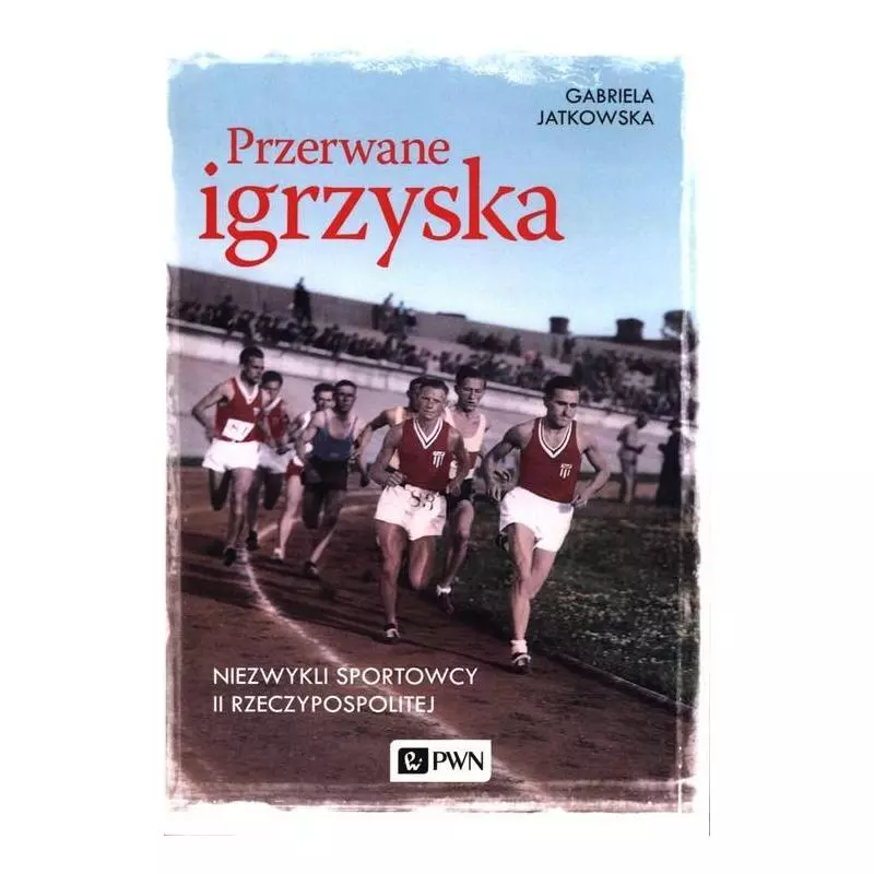 PRZERWANE IGRZYSKA NIEZWYKLI SPORTOWCY II RZECZYPOSPOLITEJ Gabriela Jatkowska - PWN