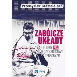 ZABÓJCZE UKŁADY SŁUŻBY PRL I MIĘDZYNARODOWY TERRORYZM Przemysław Gasztold - PWN