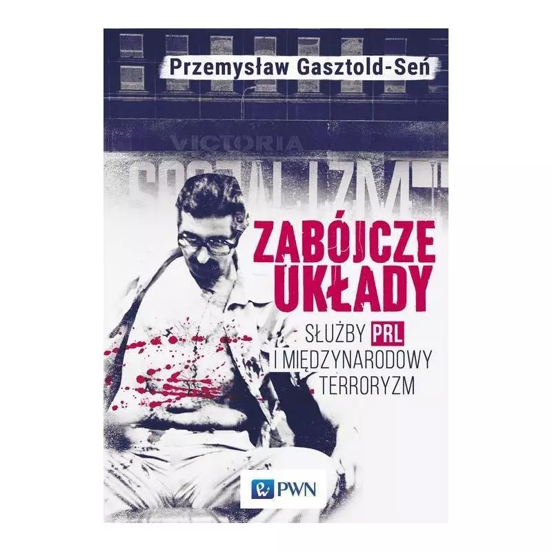 ZABÓJCZE UKŁADY SŁUŻBY PRL I MIĘDZYNARODOWY TERRORYZM Przemysław Gasztold - PWN