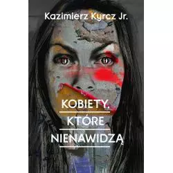 KOBIETY KTÓRE NIENAWIDZĄ Kazimierz Kyrcz Jr. - HARPERCOLLINS