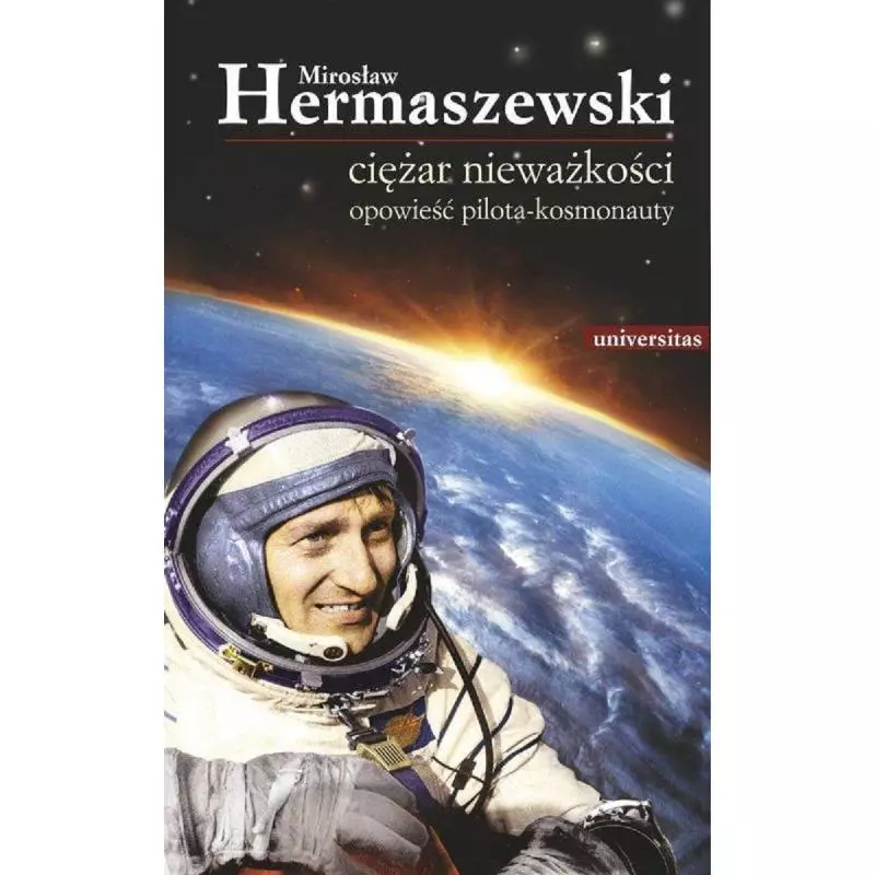 CIĘŻAR NIEWAŻKOŚCI OPOWIEŚĆ PILOTA-KOSMONAUTY Mirosław Hermaszewski - Universitas