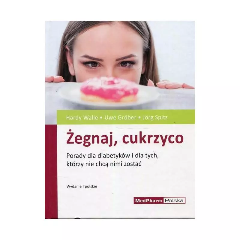 ŻEGNAJ, CUKRZYCO PORADY DLA DIABETYKÓW I DLA TYCH, KTÓRZY NIE CHCĄ NIMI ZOSTAĆ - MedPharm Polska