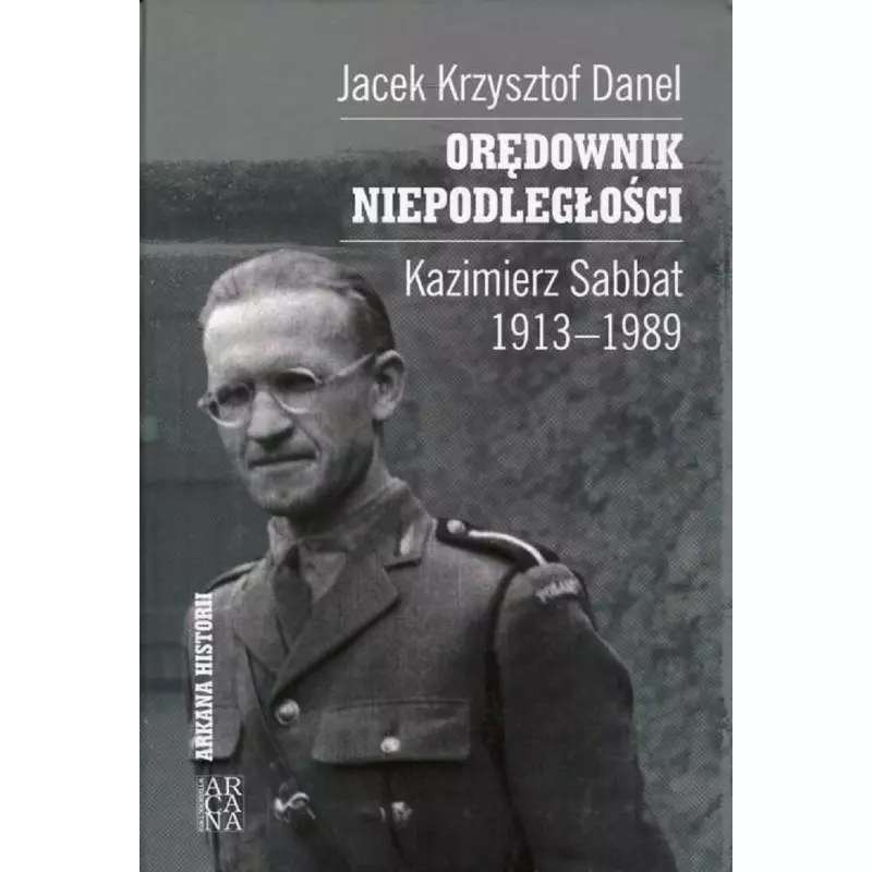 ORĘDOWNIK NIEPODLEGŁOŚCI KAZIMIESZ SABBAT 1913-1989 Jacek Krzysztof Danel - Arcana