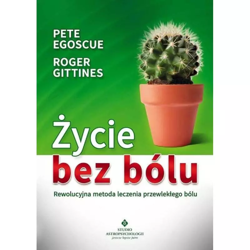 ŻYCIE BEZ BÓLU REWOLUCYJNA METODA LECZENIA PRZEWLEKŁEGO BÓLU Pete Egoscue , Roger Gittines - Studio Astropsychologii