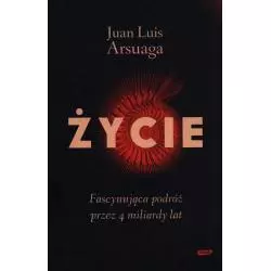 ŻYCIE. FASCYNUJĄCA PODRÓŻ PRZEZ 4 MILIARDY LAT Juan Luis Arsuaga - Znak