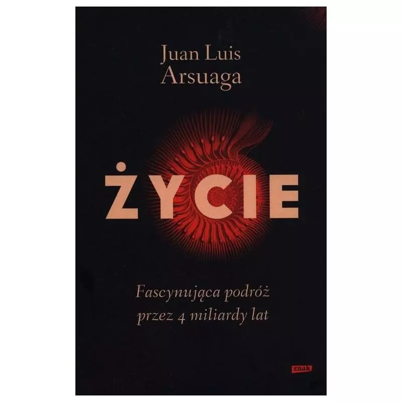 ŻYCIE. FASCYNUJĄCA PODRÓŻ PRZEZ 4 MILIARDY LAT Juan Luis Arsuaga - Znak