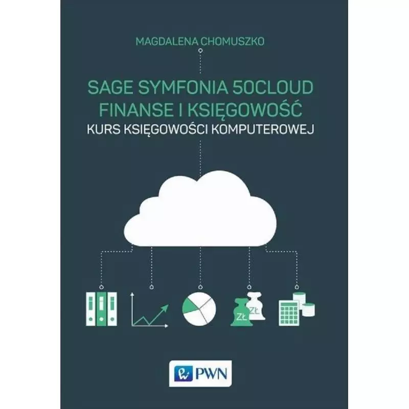 SAGE SYMFONIA 50CLOUD FINANSE I KSIĘGOWOŚĆ KURS KSIĘGOWOŚCI KOMPUTEROWEJ Magdalena Chomuszko - PWN