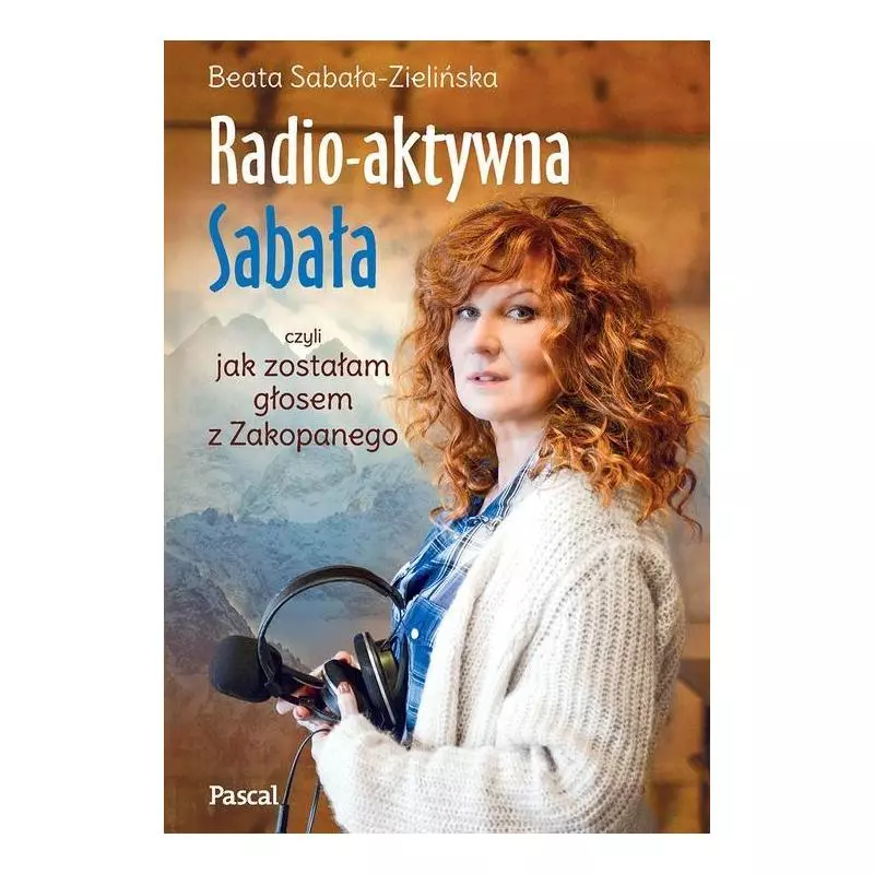 RADIO-AKTYWNA CZYLI JAK ZOSTAŁAM GŁOSEM Z ZAKOPANEGO Beata Sabała-Zielińska - Pascal